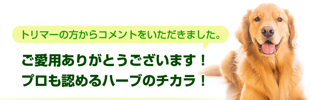 トリマーの方からコメントをいただきました。ご愛用ありがとうございます！プロも認めるハーブのチカラ！