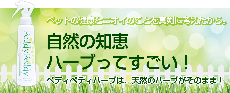 ペットの健康とニオイのことを真剣に考えたから。自然の知恵・ハーブってすごい！ペディペディハーブは、天然のハーブがそのまま！